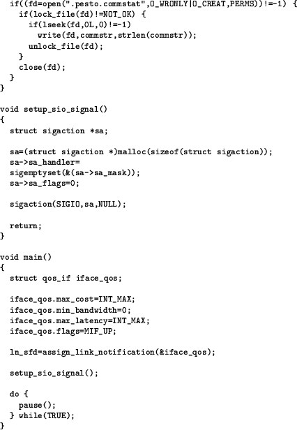 \begin{figure}
{\scriptsize\
\begin{verbatim}if((fd=open(".pesto.commstat",...
...tup_sio_signal();do {
pause();
} while(TRUE);
}\end{verbatim}}
\end{figure}